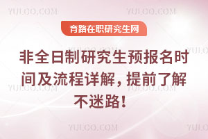 非全日制研究生預(yù)報名時間及流程詳解，提前了解不迷路！