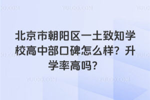 北京市朝陽區一土致知學校高中部口碑怎么樣？升學率高嗎？