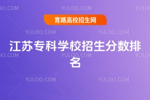 江蘇專科學(xué)校招生分?jǐn)?shù)排名，附江蘇省大專院校排名及分?jǐn)?shù)線