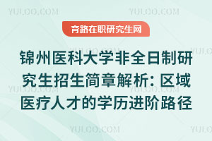 錦州醫科大學非全日制研究生招生簡章解析：區域醫療人才的學歷進階路徑