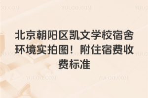 北京朝陽(yáng)區(qū)凱文學(xué)校宿舍環(huán)境實(shí)拍圖！附住宿費(fèi)收費(fèi)標(biāo)準(zhǔn)