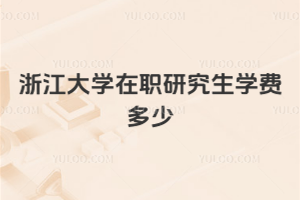 浙江大學(xué)在職研究生學(xué)費(fèi)多少