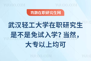 武漢輕工大學在職研究生是不是免試入學？當然，大專以上均可