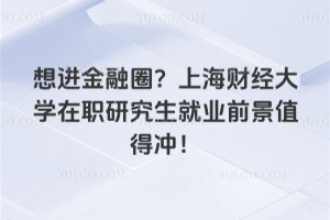 想進(jìn)金融圈？上海財(cái)經(jīng)大學(xué)在職研究生就業(yè)前景值得沖