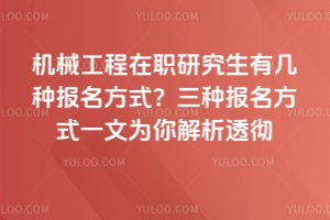 機(jī)械工程在職研究生有幾種報名方式？三種報名方式一文為你解析透徹（含無需參加統(tǒng)考方式）