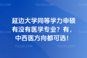延邊大學同等學力申碩有沒有醫學專業？有，中西醫方向都可選！