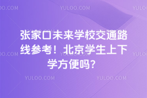 張家口未來學校交通路線參考！北京學生上下學方便嗎？