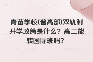 青苗學校(普高部)雙軌制升學政策是什么？高二能轉(zhuǎn)國際班嗎？