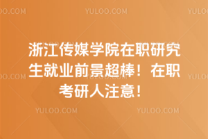 浙江傳媒學院在職研究生就業前景超棒！在職考研人注意！