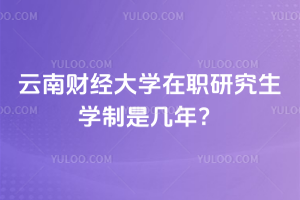 云南財經大學在職研究生學制是幾年？2.5年短學制，還免統考