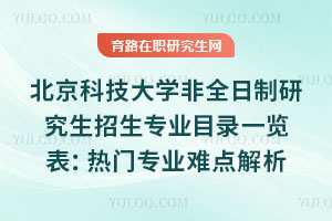 北京科技大學(xué)非全日制研究生招生專業(yè)目錄一覽表：熱門專業(yè)難點解析