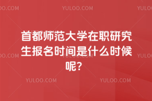 首都師范大學(xué)在職研究生報名時間是什么時候呢？