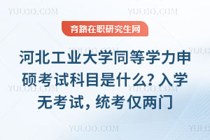 河北工業(yè)大學(xué)同等學(xué)力申碩考試科目是什么？入學(xué)無考試，統(tǒng)考僅兩門