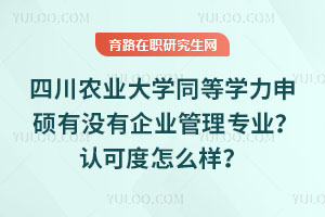 四川農業大學同等學力申碩有沒有企業管理專業？認可度怎么樣？