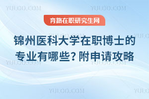 錦州醫(yī)科大學(xué)在職博士的專業(yè)有哪些？附申請攻略