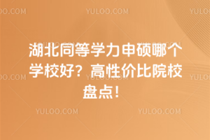 湖北同等學(xué)力申碩哪個學(xué)校好？高性價比院校盤點！