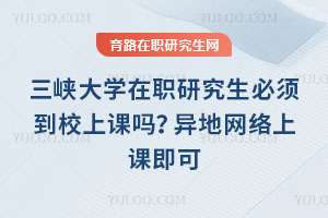 三峽大學在職研究生必須到校上課嗎？異地網絡上課即可