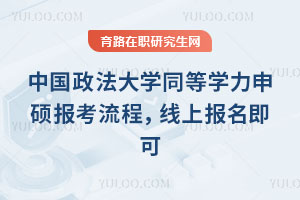 中國政法大學同等學力申碩報考流程，線上報名即可