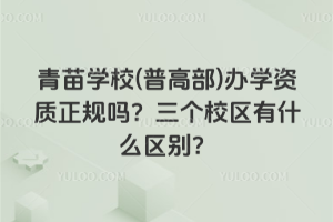 青苗學校(普高部)辦學資質(zhì)正規(guī)嗎？三個校區(qū)有什么區(qū)別？