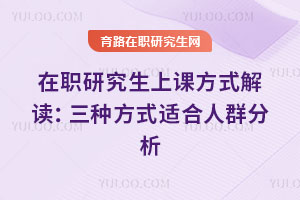 在職研究生上課方式解讀：三種方式適合人群分析