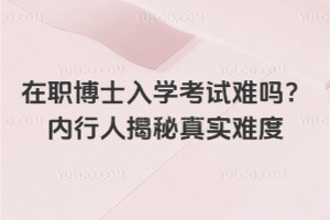 在職博士入學考試難嗎？內行人揭秘真實難度