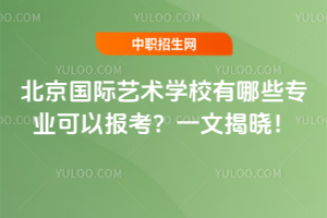 北京國際藝術學校有哪些專業可以報考？一文揭曉！
