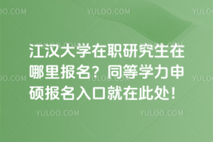 江漢大學在職研究生在哪里報名？同等學力申碩報名入口就在此處！