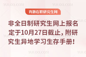非全日制研究生網上報名定于10月27日截止，附研究生異地學習生存手冊！