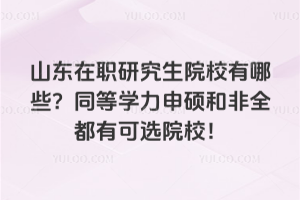 山東在職研究生院校有哪些？同等學力申碩和非全都有可選院校！