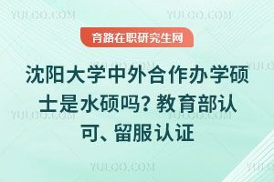 沈陽(yáng)大學(xué)中外合作辦學(xué)碩士是水碩嗎？教育部認(rèn)可、留服認(rèn)證