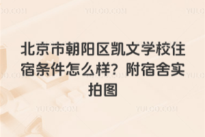 北京市朝陽(yáng)區(qū)凱文學(xué)校住宿條件怎么樣？附宿舍實(shí)拍圖