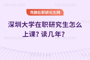 深圳大學(xué)在職研究生怎么上課？讀幾年？