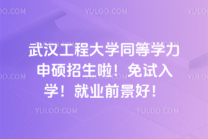 武漢工程大學同等學力申碩招生啦！免試入學！就業前景好！