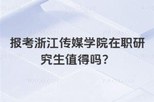 報考浙江傳媒學院在職研究生值得嗎？非常值得，性價比超高！