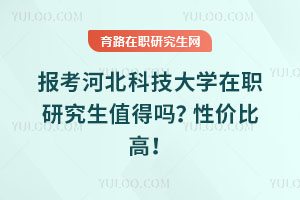 報考河北科技大學在職研究生值得嗎？性價比高！