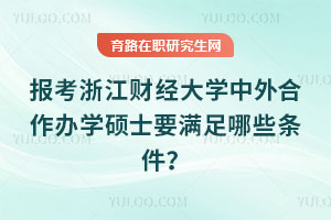 報考浙江財經(jīng)大學(xué)中外合作辦學(xué)碩士要滿足哪些條件？
