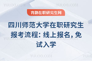 四川師范大學在職研究生報考流程：線上報名，免試入學