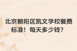 北京朝陽(yáng)區(qū)凱文學(xué)校餐費(fèi)標(biāo)準(zhǔn)！每天多少錢？
