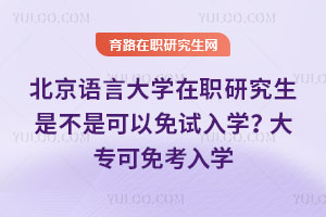 北京語言大學(xué)在職研究生是不是可以免試入學(xué)？大專可免考入學(xué)