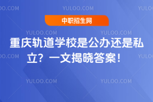 重慶軌道學校是公辦還是私立？一文揭曉答案！