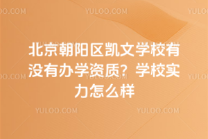 北京朝陽(yáng)區(qū)凱文學(xué)校有沒有辦學(xué)資質(zhì)？學(xué)校實(shí)力怎么樣