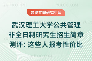 武漢理工大學(xué)公共管理非全日制研究生招生簡章測評：這些人報考性價比最高