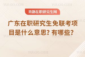 廣東在職研究生免聯(lián)考項(xiàng)目是什么意思？有哪些？