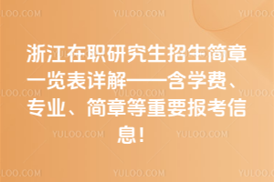 浙江在職研究生招生簡章一覽表詳解——含學費、專業、簡章等重要報考信息！