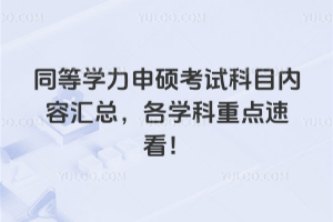 同等學(xué)力申碩考試科目內(nèi)容匯總，各學(xué)科重點(diǎn)速看！