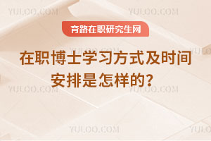 在職博士學習方式及時間安排是怎樣的？