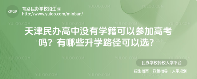 天津民辦高中沒(méi)有學(xué)籍可以參加高考嗎?有哪些升學(xué)路徑可以選?