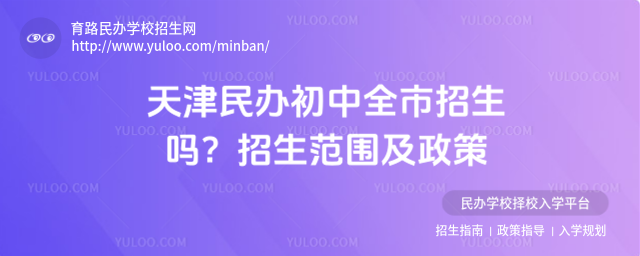 天津民辦初中全市招生嗎?招生范圍及政策