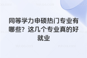 同等學力申碩熱門專業有哪些？這幾個專業真的好就業
