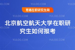北京航空航天大學(xué)在職研究生如何報(bào)考